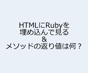【Ruby】HTMLに埋め込んでみる&メソッドの返り値は何？