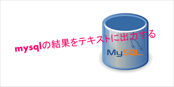 【MySQL】で結果をテキストに出力する方法、INTO OUTFILEとtee